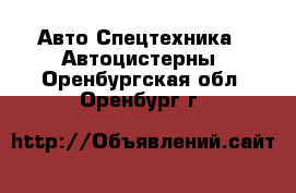 Авто Спецтехника - Автоцистерны. Оренбургская обл.,Оренбург г.